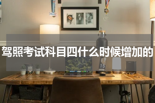 驾照考试科目四什么时候增加的