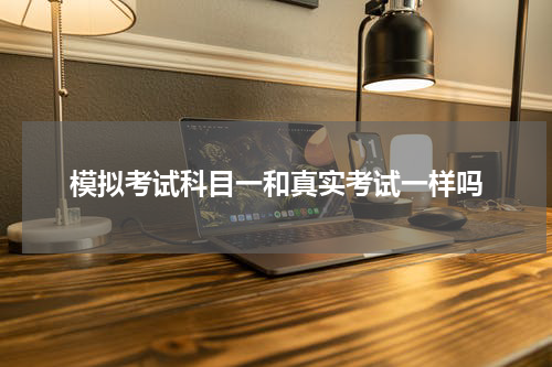 模拟考试科目一和真实考试一样吗
