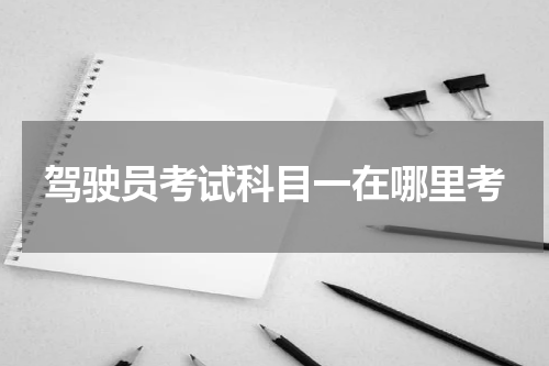 驾驶员考试科目一在哪里考