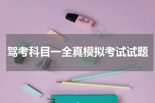 驾考科目一全真模拟考试试题 驾考科目一全真模拟考试试题
