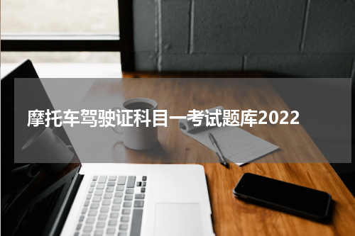 摩托车驾驶证科目一考试题库2022 摩托车驾照怎么考科目一试题