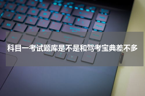 科目一考试题库是不是和驾考宝典差不多