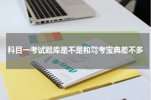 科目一考试题库是不是和驾考宝典差不多