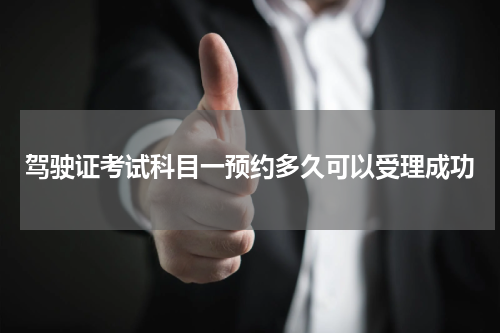 驾驶证考试科目一预约多久可以受理成功