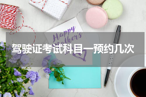 驾驶证考试科目一预约几次