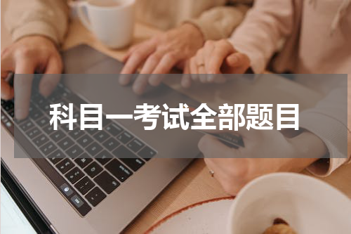 科目一考试全部题目 科目一考试题有哪些