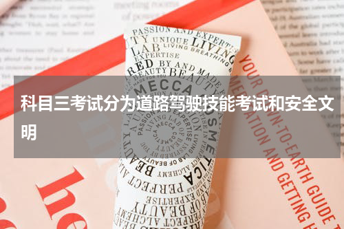 科目三考试分为道路驾驶技能考试和安全文明