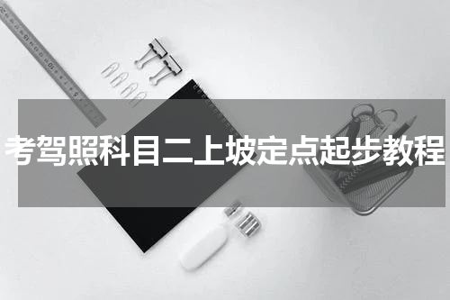 考驾照科目二上坡定点起步教程