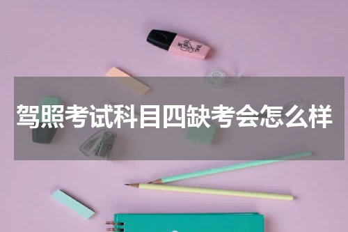 驾照考试科目四缺考会怎么样