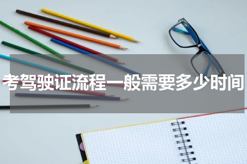 考驾驶证流程一般需要多少时间