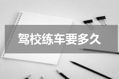 驾校练车要多久