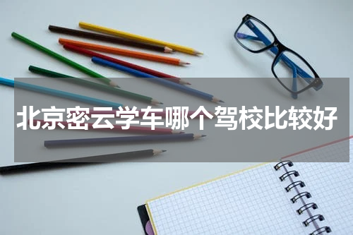 北京密云学车哪个驾校比较好