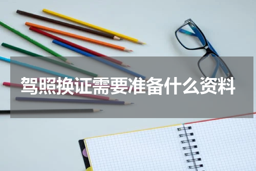 驾照换证需要准备什么资料
