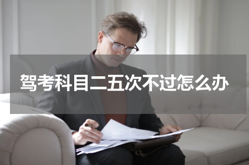 驾考科目二五次不过怎么办