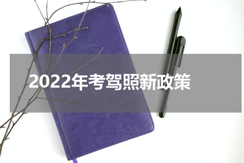 2022年考驾照新政策 2022年驾照新规定
