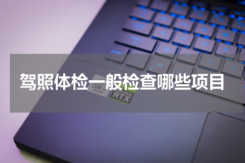 驾照体检一般检查哪些项目