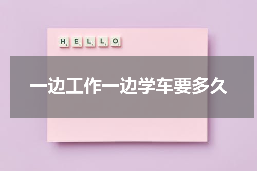 一边工作一边学车要多久