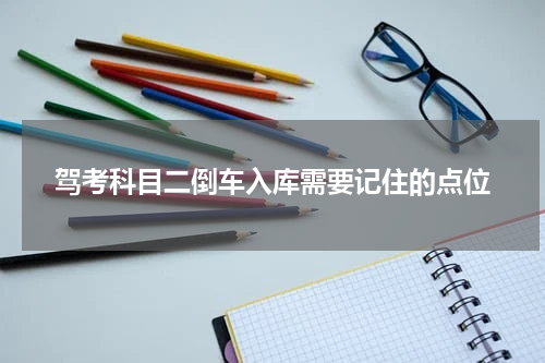 驾考科目二倒车入库需要记住的点位