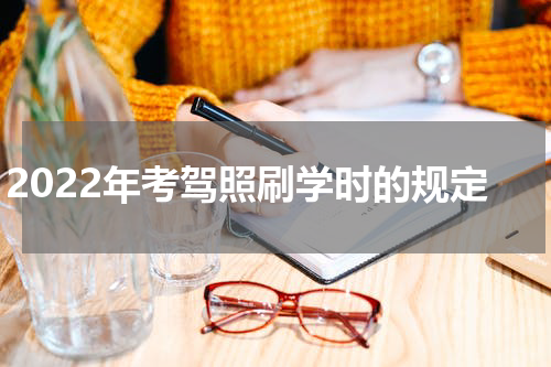 2022年考驾照刷学时的规定