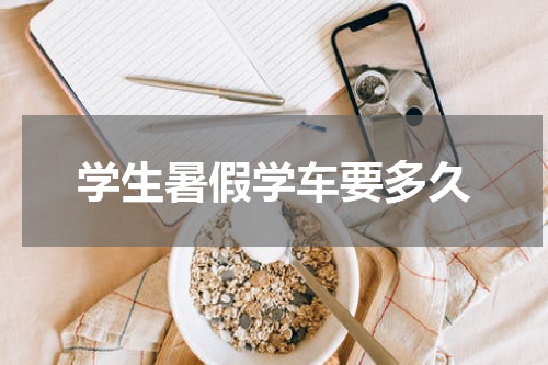 学生暑假学车要多久