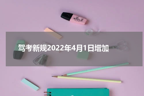 驾考新规2022年4月1日增加