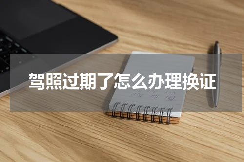 驾照过期了怎么办理换证