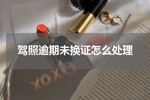驾照逾期未换证怎么处理