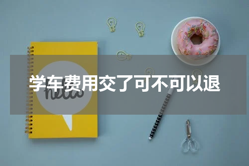 学车费用交了可不可以退