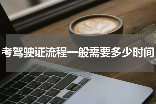 考驾驶证流程一般需要多少时间