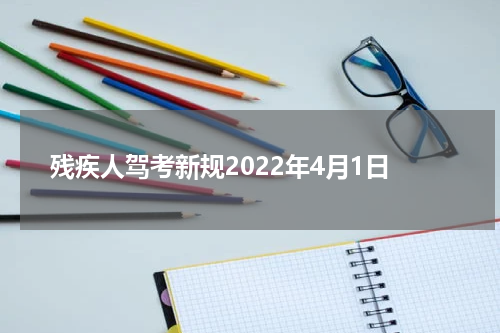 残疾人驾考新规2022年4月1日