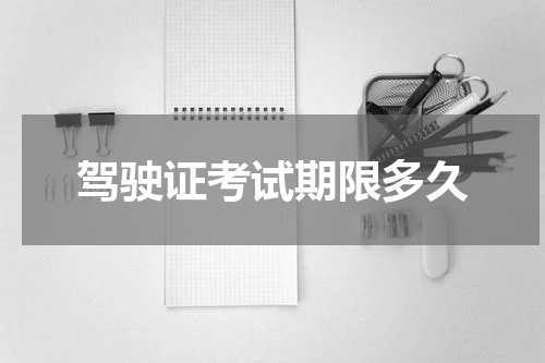 驾驶证考试期限多久