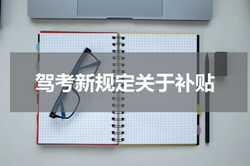 驾考新规定关于补贴 驾考新规新政策有什么