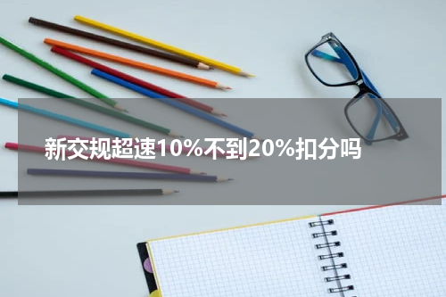 新交规超速10%不到20%扣分吗