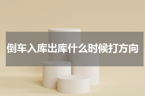 倒车入库出库什么时候打方向