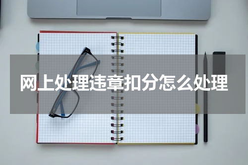 网上处理违章扣分怎么处理
