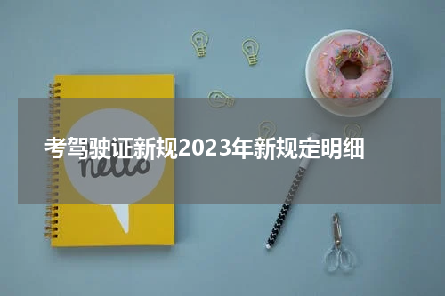 考驾驶证新规2023年新规定明细
