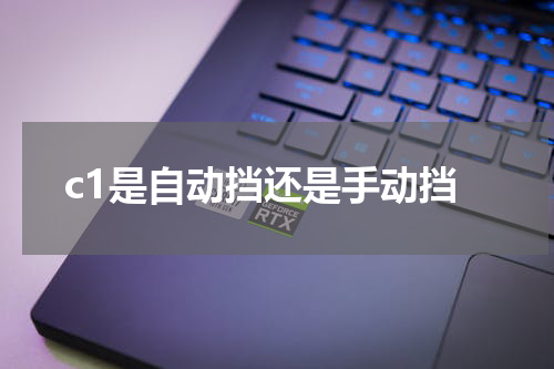 c1是自动挡还是手动挡 c1是手动挡还是自动挡