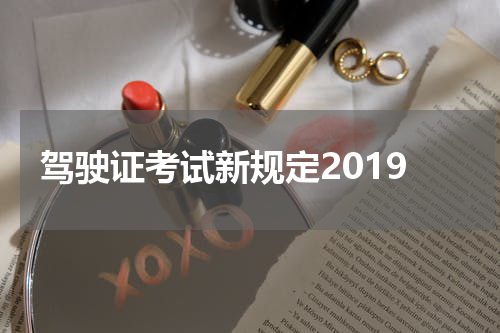 驾驶证考试新规定2019