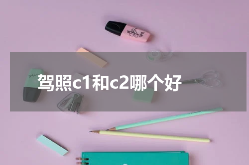 驾照c1和c2哪个好