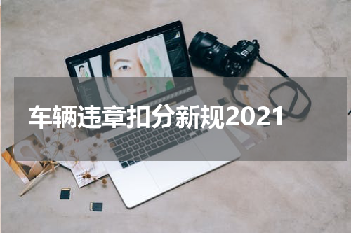 车辆违章扣分新规2021
