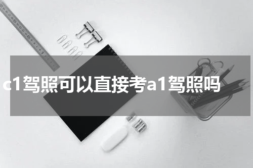 c1驾照可以直接考a1驾照吗