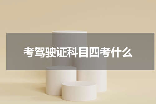 考驾驶证科目四考什么