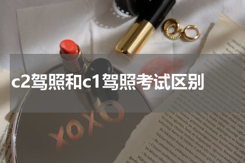 c2驾照和c1驾照考试区别