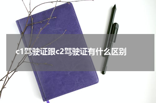 c1驾驶证跟c2驾驶证有什么区别