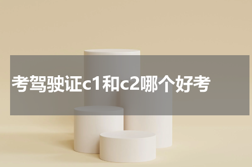 考驾驶证c1和c2哪个好考