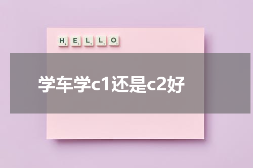 学车学c1还是c2好
