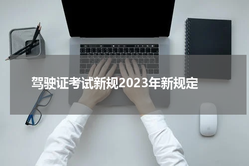 驾驶证考试新规2023年新规定