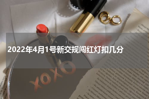 2022年4月1号新交规闯红灯扣几分