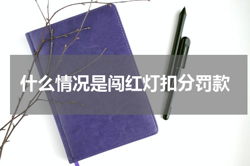 什么情况是闯红灯扣分罚款