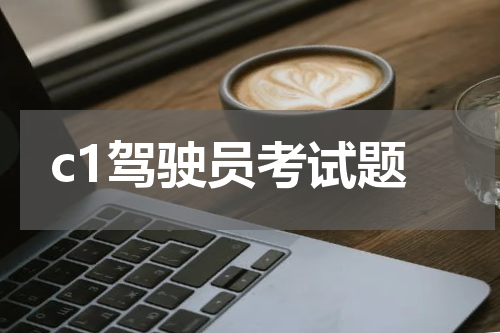 c1驾驶员考试题 驾照C1考试都考哪些内容？